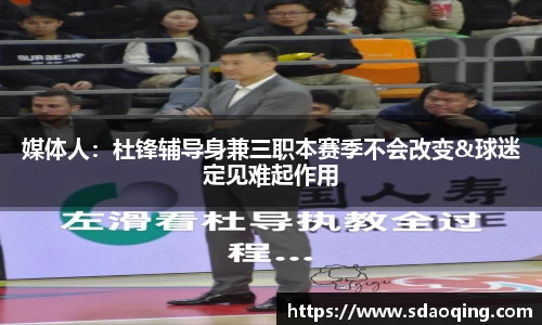 媒体人：杜锋辅导身兼三职本赛季不会改变&球迷定见难起作用